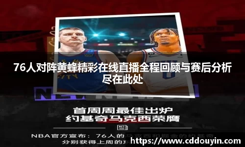 76人对阵黄蜂精彩在线直播全程回顾与赛后分析尽在此处