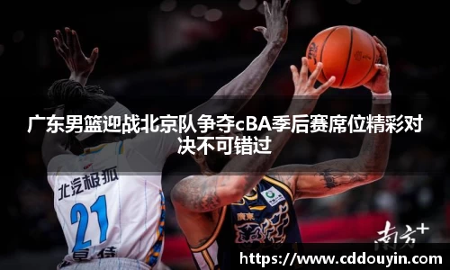 广东男篮迎战北京队争夺cBA季后赛席位精彩对决不可错过