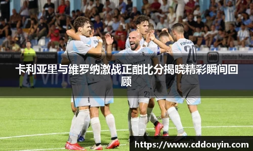 卡利亚里与维罗纳激战正酣比分揭晓精彩瞬间回顾