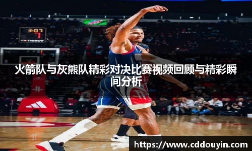 火箭队与灰熊队精彩对决比赛视频回顾与精彩瞬间分析