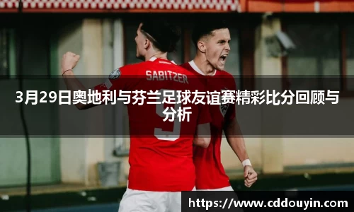 3月29日奥地利与芬兰足球友谊赛精彩比分回顾与分析